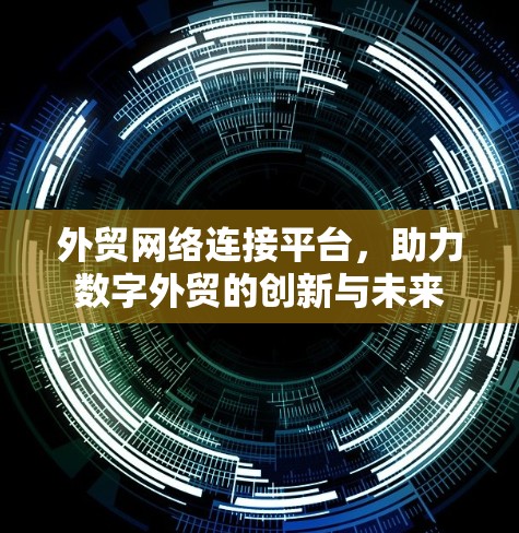 外贸网络连接平台，助力数字外贸的创新与未来