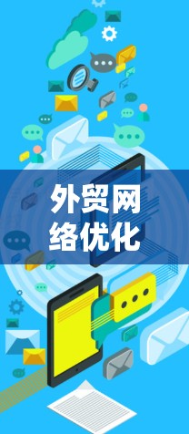 外贸网络优化工具，助力外贸企业精准增长