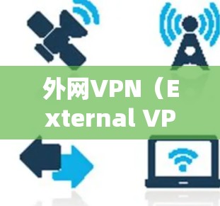 外网VPN（External VPN）是一种用于连接到外部网络的VPN，通常通过将目标服务器连接到外部服务器来实现。以下是一些使用外网VPN连接目标服务器的步骤