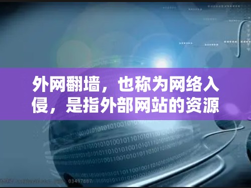 外网翻墙，也称为网络入侵，是指外部网站的资源被复制到内部服务器，然后隐藏或删除，导致内部用户访问这些资源。这种行为通常是出于安全考虑，如防止未经授权的访问或保护隐私