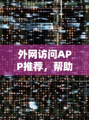 外网访问APP推荐,帮助您轻松访问外部数据和文件。以下是一些常用的外网访问软件推荐,根据你的需求和设备进行选择 外网访问APP推荐,帮助您轻松访问外部数据和文件。以下是一些常用的外网访问软件推荐,根据你的需求和设备进行选择