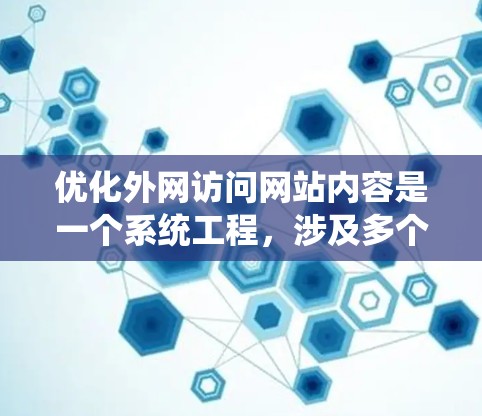 优化外网访问网站内容是一个系统工程，涉及多个方面，以下是一步步的指南