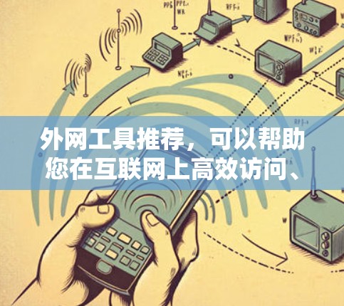 外网工具推荐，可以帮助您在互联网上高效访问、下载和管理文件、搜索网站等。以下是一些常见的外网工具推荐，根据不同的使用场景和需求进行分类