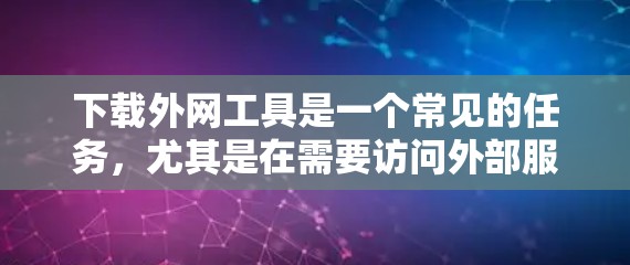 下载外网工具是一个常见的任务,尤其是在需要访问外部服务器、连接外部网络或管理外部资源时。以下是一些常见的外网工具及其用途,供你参考 下载外网工具是一个常见的任务,尤其是在需要访问外部服务器、连接外部网络或管理外部资源时。以下是一些常见的外网工具及其用途,供你参考