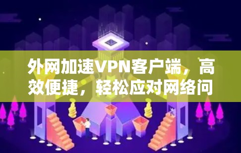 外网加速VPN客户端，高效便捷，轻松应对网络问题