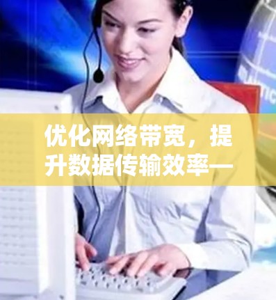 优化网络带宽,提升数据传输效率—外网加速方案 优化网络带宽,提升数据传输效率—外网加速方案