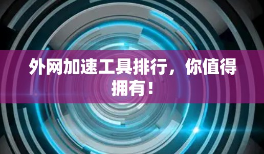 外网加速工具排行，你值得拥有！