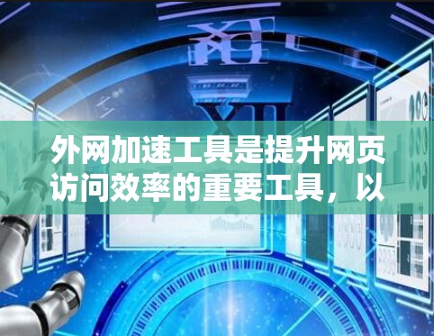 外网加速工具是提升网页访问效率的重要工具，以下是详细的使用指南和策略