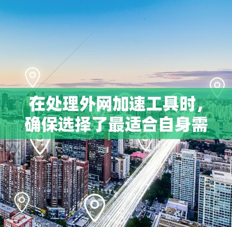 在处理外网加速工具时，确保选择了最适合自身需求的工具非常重要。以下是一些推荐的外网加速工具，涵盖功能多样性和适用场景，帮助你提升网络使用效率