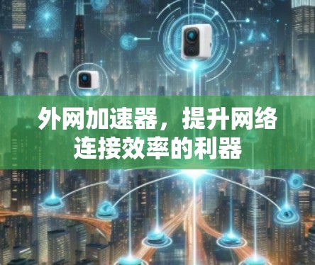 外网加速器，提升网络连接效率的利器
