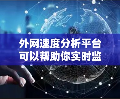 外网速度分析平台可以帮助你实时监控和分析外网的流量、延迟、响应时间和使用情况。以下是一些常见的外网速度分析平台推荐，供你参考