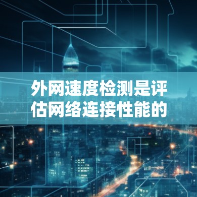 外网速度检测是评估网络连接性能的重要工具,帮助用户了解网络的吞吐量、延迟和稳定性。以下是对外网速度检测服务的详细介绍 外网速度检测是评估网络连接性能的重要工具,帮助用户了解网络的吞吐量、延迟和稳定性。以下是对外网速度检测服务的详细介绍