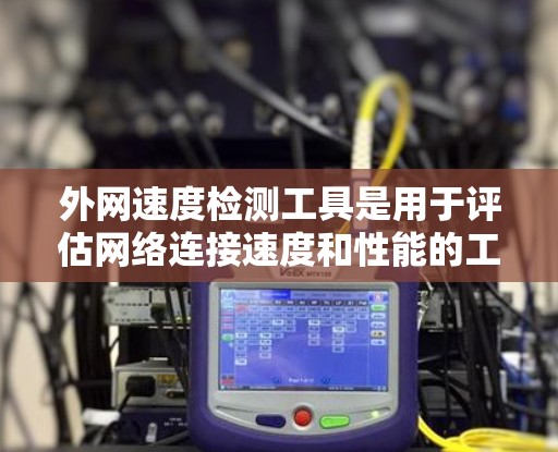 外网速度检测工具是用于评估网络连接速度和性能的工具，主要包括以下几种类型