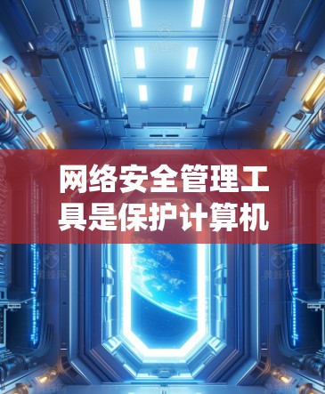 网络安全管理工具是保护计算机和网络免受攻击的系统，涵盖了多种措施和工具。以下是对这些工具的详细总结，帮助你更好地理解并应用它们