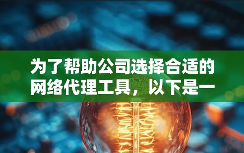 为了帮助公司选择合适的网络代理工具,以下是一个详细的总结和推荐 为了帮助公司选择合适的网络代理工具,以下是一个详细的总结和推荐