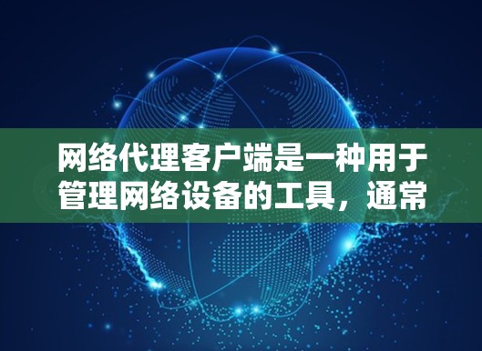 网络代理客户端是一种用于管理网络设备的工具，通常通过配置文件和网络服务管理器进行配置。以下是一个详细的步骤指南，帮助您逐步使用网络代理客户端管理您的网络设备