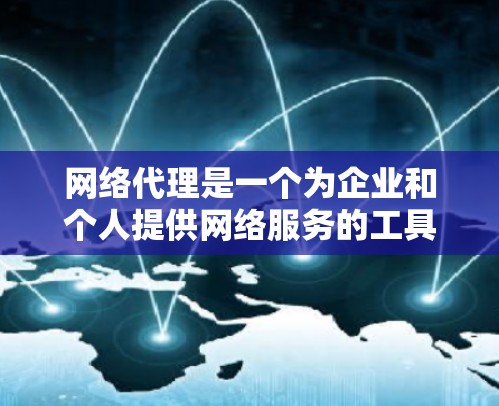 网络代理是一个为企业和个人提供网络服务的工具，根据服务的类型、功能和需求，网络代理可以分为多种类型。以下是一些常见的网络代理类型及其特点，供你参考