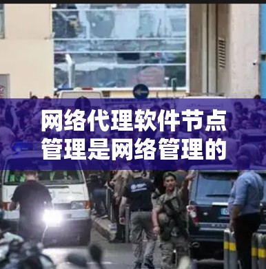 网络代理软件节点管理是网络管理的核心过程，涉及从配置到管理再到故障排查的整个网络设备管理过程。以下是对这一过程的详细总结