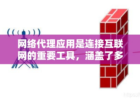 网络代理应用是连接互联网的重要工具，涵盖了多种类型，每个类型都有其独特的功能和应用场景。以下是关于网络代理应用的详细总结