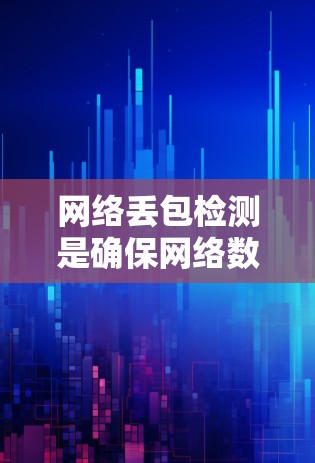 网络丢包检测是确保网络数据传输稳定和可靠的重要步骤。以下是关于网络丢包检测的详细信息