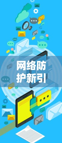 网络防护新引擎，你的网络安全守护者