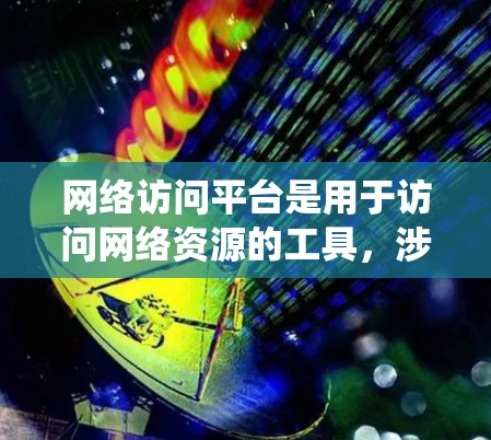 网络访问平台是用于访问网络资源的工具，涉及服务器、数据库、文件系统等。以下是一步步的指南，帮助你全面理解和使用该平台