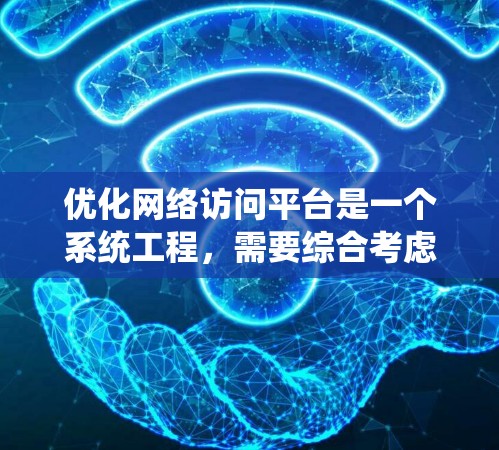 优化网络访问平台是一个系统工程，需要综合考虑功能、成本、学习曲线以及实际需求。以下是一个有条理的优化计划
