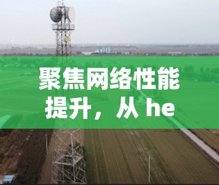 聚焦网络性能提升，从 here开始！提升网络访问速度的37个字指南