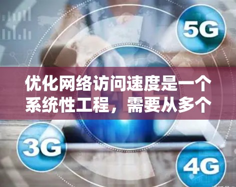 优化网络访问速度是一个系统性工程，需要从多个角度进行深入分析和改进。以下是一步步的指南，帮助你逐步优化网络性能