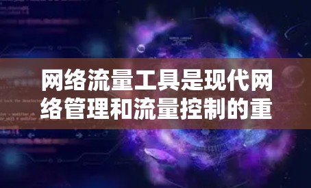 网络流量工具是现代网络管理和流量控制的重要工具，广泛应用于网络管理员、网络工程师和数据科学家等领域的使用。以下是对这些工具的详细介绍