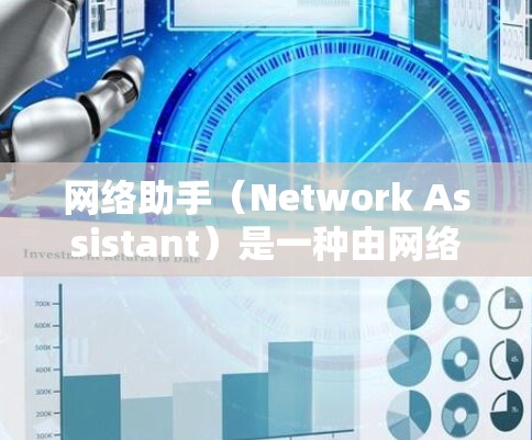 网络助手（Network Assistant）是一种由网络管理员开发并用于管理网络设备的工具。它通过命令行界面或可视化界面，帮助管理员执行网络操作。以下是网络助手的主要功能