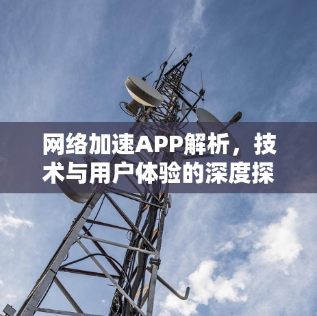 网络加速APP解析，技术与用户体验的深度探索
