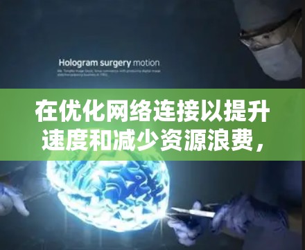 在优化网络连接以提升速度和减少资源浪费，我需要考虑以下几个关键因素
