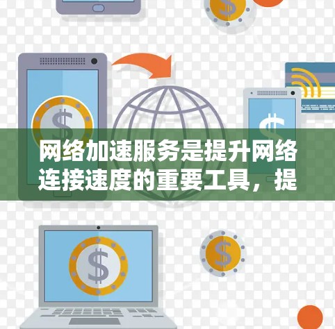 网络加速服务是提升网络连接速度的重要工具，提供多种加速方式和功能，帮助用户更好地应对网络问题。以下是对其体验的详细分析