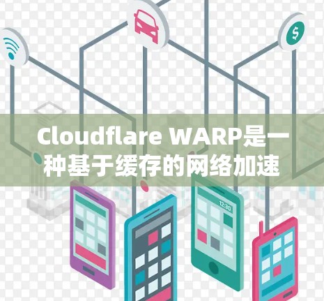 Cloudflare WARP是一种基于缓存的网络加速技术，通过实时加载缓存数据来优化网络延迟和带宽使用，从而提升整体网络性能。以下是对Cloudflare WARP的详细总结