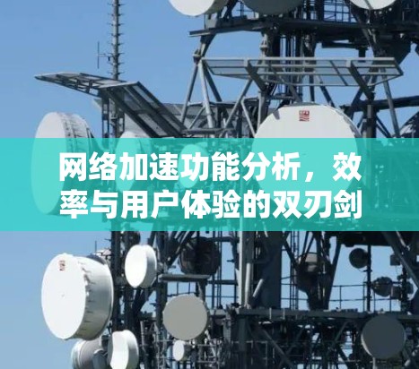 网络加速功能分析，效率与用户体验的双刃剑