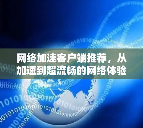 网络加速客户端推荐，从加速到超流畅的网络体验