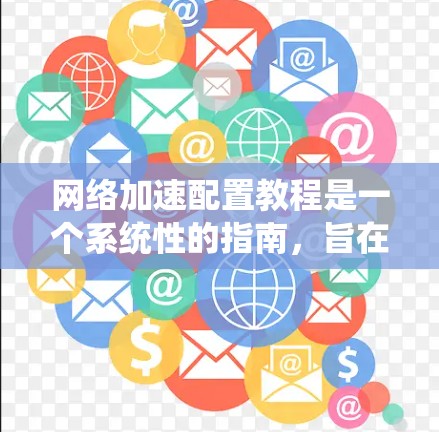 网络加速配置教程是一个系统性的指南，旨在帮助用户优化网络性能，提升下载速度和用户体验。以下是对该教程的分步说明