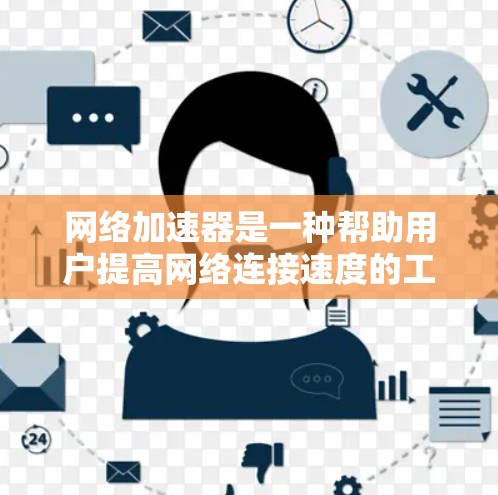 网络加速器是一种帮助用户提高网络连接速度的工具。它通过设置加速协议来减少网络延迟，提升数据传输速率。以下是几种常见的网络加速器APP推荐