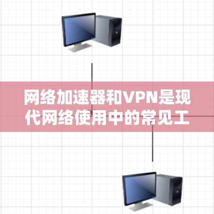 网络加速器和VPN是现代网络使用中的常见工具，各有其独特的功能和适用场景。以下是它们的详细比较，帮助您做出决策