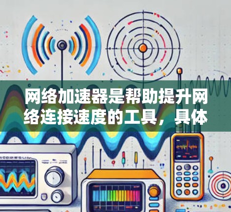 网络加速器是帮助提升网络连接速度的工具，具体使用方法如下