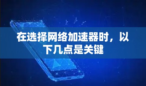 在选择网络加速器时，以下几点是关键