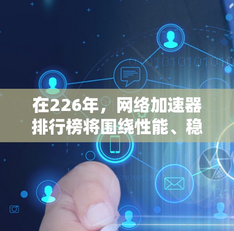 在226年，网络加速器排行榜将围绕性能、稳定性、用户体验、价格和社区支持等方面进行考量。以下是一些226年网络加速器的展望和推荐，基于这些因素