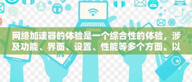 网络加速器的体验是一个综合性的体验，涉及功能、界面、设置、性能等多个方面。以下是对网络加速器体验的分析和优化建议