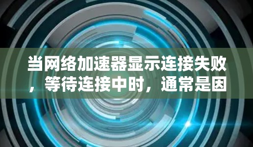 当网络加速器显示连接失败，等待连接中时，通常是因为加速器的连接超时或网络连接不稳定。以下是解决此问题的步骤