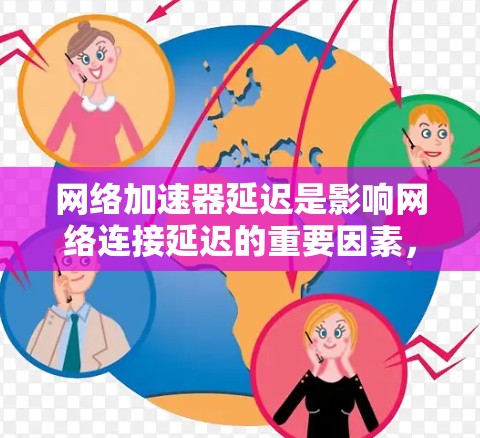 网络加速器延迟是影响网络连接延迟的重要因素,可以通过以下步骤进行控制和优化 网络加速器延迟是影响网络连接延迟的重要因素,可以通过以下步骤进行控制和优化