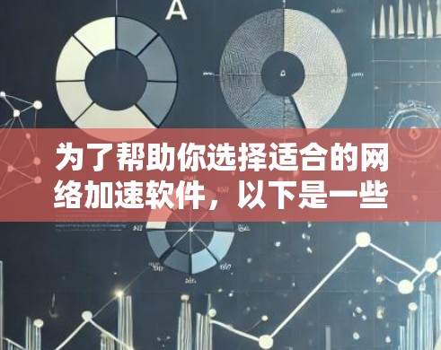 为了帮助你选择适合的网络加速软件,以下是一些关键点和建议,以及你可能需要了解的其他信息 为了帮助你选择适合的网络加速软件,以下是一些关键点和建议,以及你可能需要了解的其他信息