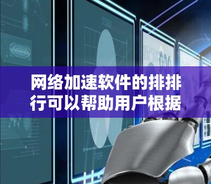 网络加速软件的排排行可以帮助用户根据需求选择最优的解决方案。以下是一个整理的网络加速软件排行，按关键性能指标进行排序