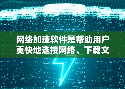 网络加速软件是帮助用户更快地连接网络、下载文件和浏览网页的工具。它们通过优化下载速度、提升网页加载和视频加载速度来提升用户体验。以下是详细的网络加速软件信息
