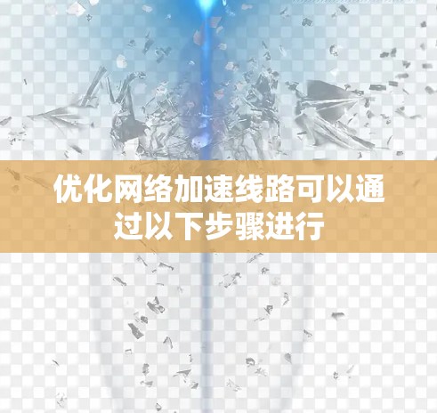 优化网络加速线路可以通过以下步骤进行 优化网络加速线路可以通过以下步骤进行